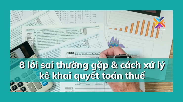 8 lỗi sai thường gặp và cách xử lý kê khai quyết toán thuế